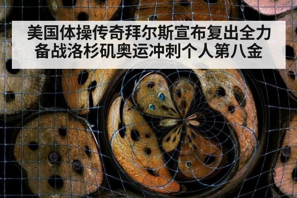 美国体操传奇拜尔斯宣布复出全力备战洛杉矶奥运冲刺个人第八金