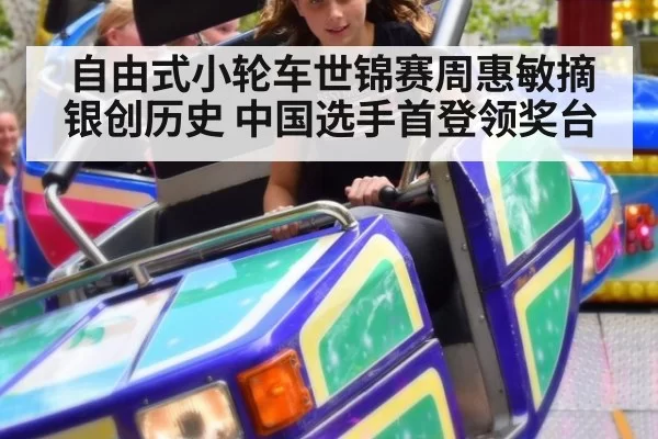 自由式小轮车世锦赛周惠敏摘银创历史 中国选手首登领奖台