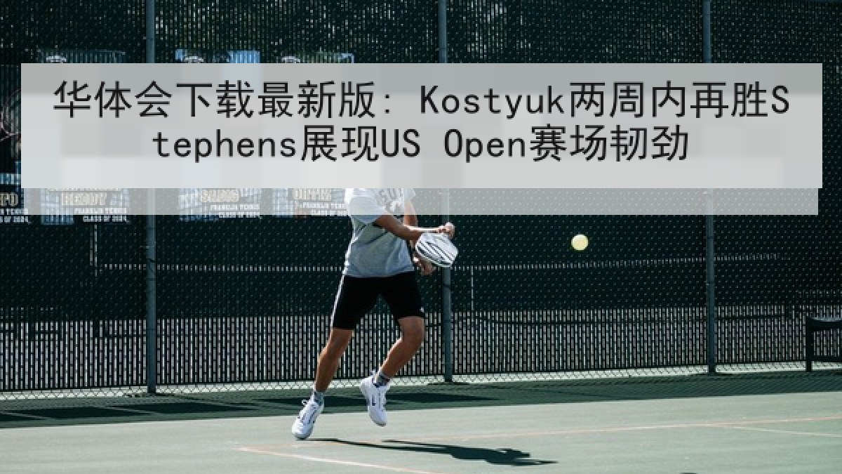 华体会下载最新版: Kostyuk两周内再胜Stephens展现US Open赛场韧劲 华体会下载最新版: Kostyuk两周内再胜Stephens展现US Open赛场韧劲