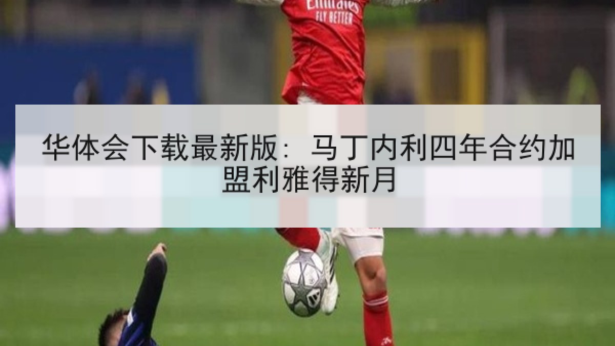 华体会下载最新版: 马丁内利四年合约加盟利雅得新月