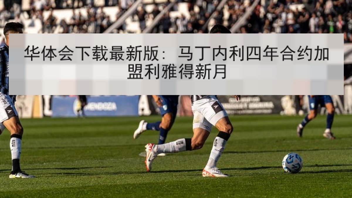华体会下载最新版: 马丁内利四年合约加盟利雅得新月