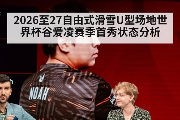 2026至27自由式滑雪U型场地世界杯谷爱凌赛季首秀状态分析